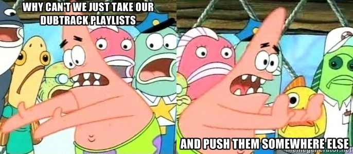 Why can't we just take our Dubtrack playlists, and push them somewhere else?