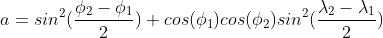  a = sin^2(\frac{\phi_{2} - \phi_{1}}{2}) + cos(\phi_{1})cos(\phi_{2})sin^2(\frac{\lambda_{2} - \lambda_{1}}{2}) 