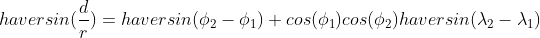  haversin(\frac{d}{r}) = haversin(\phi_{2} - \phi_{1}) + cos(\phi_{1}) cos(\phi_{2}) haversin(\lambda_{2} - \lambda_{1}) 